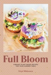 Full Bloom : Vibrant Plant-Based Recipes for Your Summer Table (Easy Vegan Recipes, Plant-Based Recipes, Summer Recipes)