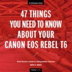 47 Things You Need to Know about Your Canon EOS Rebel T6 : David Busch's Guide to Taking Better Pictures