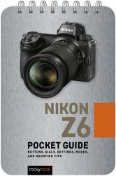 Nikon Z6: Pocket Guide : Buttons, Dials, Settings, Modes, and Shooting Tips