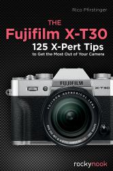 The Fujifilm X-T30 : 125 X-Pert Tips to Get the Most Out of Your Camera