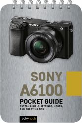 Sony A6100: Pocket Guide : Buttons, Dials, Settings, Modes, and Shooting Tips