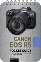 Canon EOS R5: Pocket Guide : Buttons, Dials, Settings, Modes, and Shooting Tips