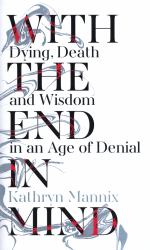 With the End in Mind : Dying, Death and Wisdom in an Age of Denial