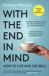 With the End in Mind : How to Live and Die Well