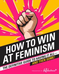 How to Win at Feminism : The Definitive Guide to Having It All... and Then Some!