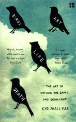 Birds Art Life Death : The Art of Noticing the Small and Significant