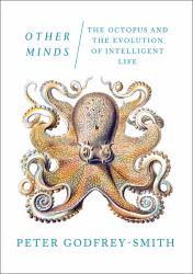 Other Minds : The Octopus, the Sea, and the Deep Origins of Consciousness