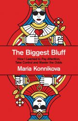 The Biggest Bluff : How I Learned to Pay Attention, Master Myself, and Win