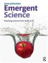 Emergent Science : Teaching Science from Birth To 8