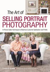 The Art of Selling Portrait Photography : In-Person Sales Techniques to Maximize Customer Satisfaction and Profits