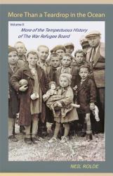 More Than a Teardrop in the Ocean : Vol. II, More of the Tempestuous History of the War Refugee Board