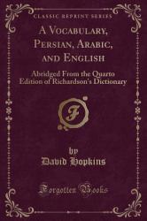 A Vocabulary, Persian, Arabic, and English : Abridged from the Quarto Edition of Richardson's Dictionary (Classic Reprint)