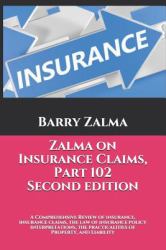 Zalma on Insurance Claims Part 102 Second Edition : A Comprehensive Review of Insurance, Insurance Claims, the Law of Insurance Policy Interpretations, the Practicalities of Property, and Liability