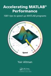 Accelerating MATLAB Performance : 1001 Tips to Speed up MATLAB Programs