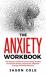 The Anxiety Workbook : The Solution Guide for Overcoming Anxiety and Social Anxiety, Depression, Negative Energy and Stop Worrying