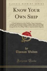 Know Your Own Ship : A Simple Explanation of the Stability, Trim, Construction, Tonnage, and Freeboard of Ships, Together with a Fully Worked Out Set of the Usual Ship Calculations (from Drawings); Specially Arranged for the Use of Ships' Officers, Supe