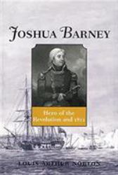 Joshua Barney : Hero of the Revolution And 1812