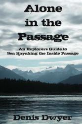 Alone in the Passage : An Explorers Guide to Sea Kayaking the Inside Passage