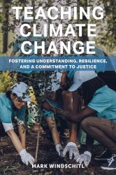 Teaching Climate Change : Fostering Understanding, Resilience, and a Commitment to Justice