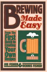 Brewing Made Easy : From the First Batch to Creating Your Own Recipes