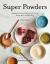 Super Powders : Adaptogenic Herbs and Mushrooms for Energy, Beauty, Mood, and Well-Being