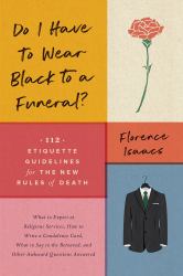 Do I Have to Wear Black to a Funeral? : 112 Etiquette Guidelines for the New Rules of Death