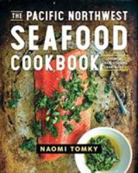 The Pacific Northwest Seafood Cookbook : Salmon, Crab, Oysters, and More