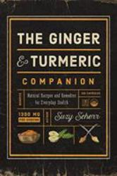 The Ginger and Turmeric Companion : Natural Recipes and Remedies for Everyday Health