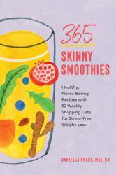 365 Skinny Smoothies : Healthy, Never-Boring Recipes with 52 Weekly Shopping Lists for Stress-Free Weight Loss