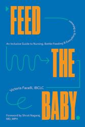 Feed the Baby : An Inclusive Guide to Nursing, Bottle-Feeding, and Everything in Between