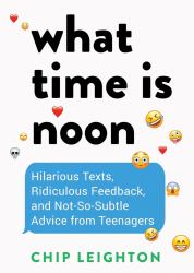 What Time Is Noon? : Hilarious Texts, Ridiculous Feedback, and Not-So-Subtle Advice from Teenagers