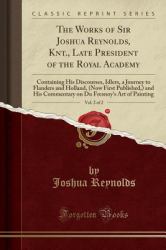 The Works of Sir Joshua Reynolds, Knt. , Late President of the Royal Academy, Vol. 2 Of 2 : Containing His Discourses, Idlers, a Journey to Flanders and Holland, (Now First Published, ) and His Commentary on du Fresnoy's Art of Painting (Classic Reprint