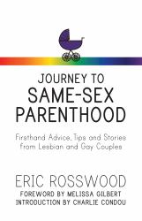 Journey to Same-Sex Parenthood : Firsthand Advice, Tips and Stories from Same-Sex Couples