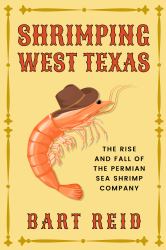 Shrimping West Texas : The Rise and Fall of the Permian Sea Shrimp Company