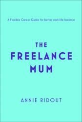 The Freelance Mum : A Flexible Career Guide for Better Work-Life Balance