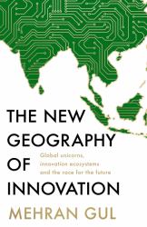 The New Geography of Innovation : The Global Contest for Breakthrough Technologies