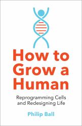 How to Grow a Human : Reprogramming Cells and Redesigning Life