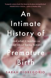 An Intimate History of Premature Birth : And What It Teaches Us about Being Human