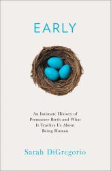 Early : An Intimate History of Premature Birth and What It Teaches Us about Being Human