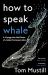 How to Speak Whale : A Voyage into the Future of Animal Communication