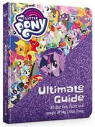 My Little Pony : The Ultimate Guide: All the Fun Facts and Magic of My My Little Pony: the Ultimate Guide