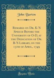 Remarks on Dr. K-'s Speech Before the University of o-D, at the Dedication of Dr. R-'s Library, on the 13th of April, 1749 (Classic Reprint)