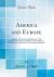 America and Europe : A Study of International Relations; I. the United States and Great Britain; II. the Monroe Doctrine; III. Arbitration in International Disputes (Classic Reprint)