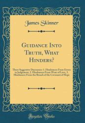 Guidance into Truth, What Hinders? : Three Suggestive Discourses: 1. Hindrances from Errors in Judgement, 2. Hindrances from Want of Love, 3. Hindrances from the Breach of the Covenant of Hope (Classic Reprint)