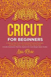 Cricut for Beginners : A Step-By-Step Guide with Illustrated Practical Examples and Project Ideas + Out of the Box Tips & Tricks Includes Expression Machine, Explore Air 2 and Design Space Guides