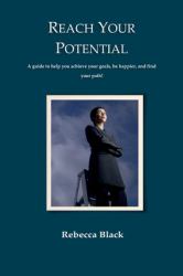 Reach Your Potential : A Guide to Help You Achieve Your Goals, Be Happier, and Find Your Path