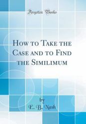 How to Take the Case and to Find the Similimum (Classic Reprint)