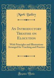 An Introductory Treatise on Elocution : With Principles and Illustrations Arranged for Teaching and Practice (Classic Reprint)