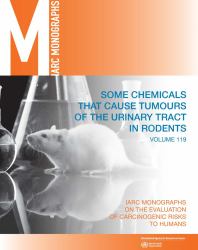 Some Chemicals That Cause Tumours of the Urinary Tract in Rodents : IARC Monographs on the Evaluation of Carcinogenic Risks to Humans