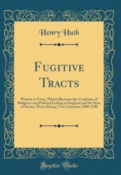 Fugitive Tracts : Written in Verse, Which Illustrate the Condition of Religious and Political Feeling in England and the State of Society There During Two Centuries; 1600-1700 (Classic Reprint)